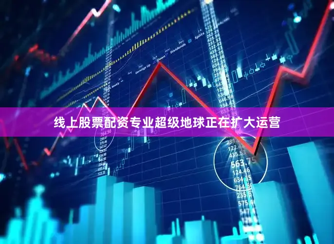 线上股票配资专业超级地球正在扩大运营