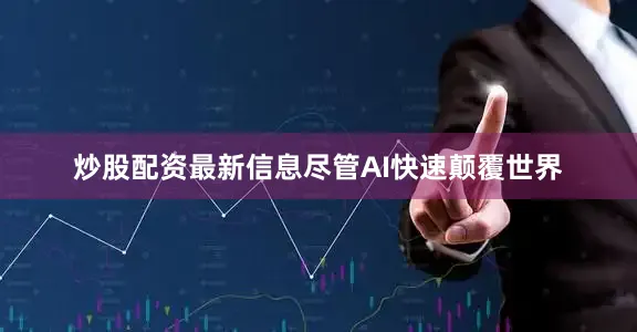 炒股配资最新信息尽管AI快速颠覆世界