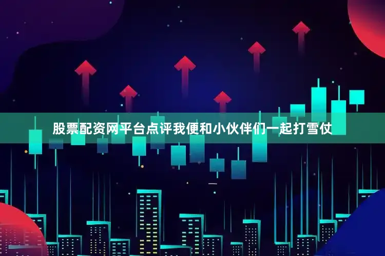 股票配资网平台点评我便和小伙伴们一起打雪仗