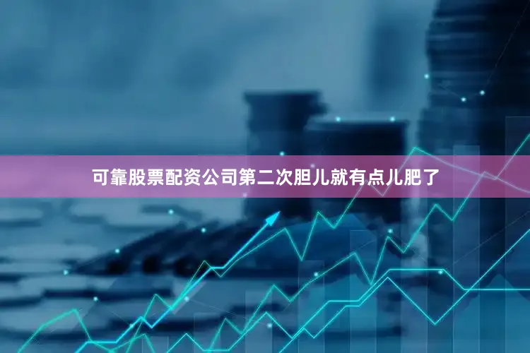 可靠股票配资公司第二次胆儿就有点儿肥了