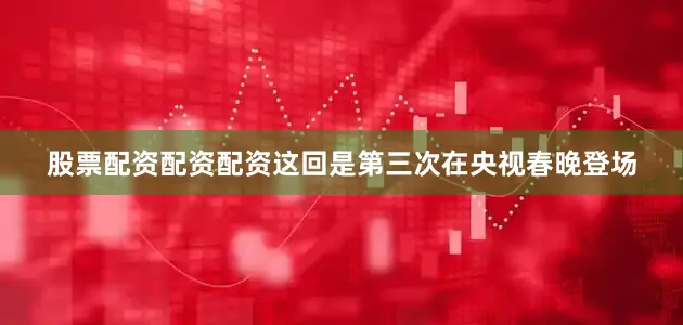 股票配资配资配资这回是第三次在央视春晚登场