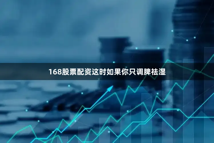 168股票配资这时如果你只调脾祛湿