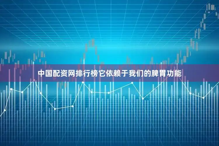 中国配资网排行榜它依赖于我们的脾胃功能