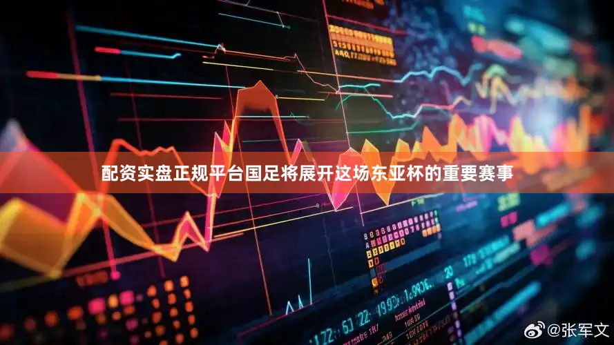 配资实盘正规平台国足将展开这场东亚杯的重要赛事