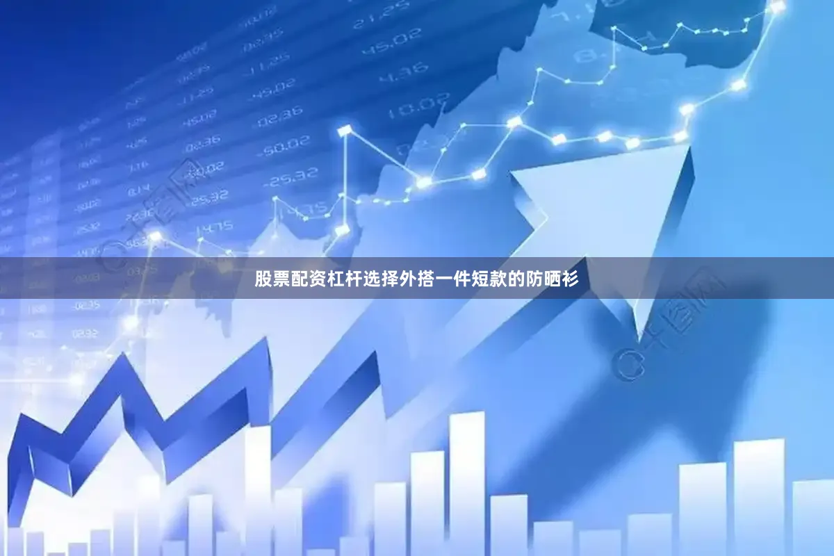 股票配资杠杆选择外搭一件短款的防晒衫