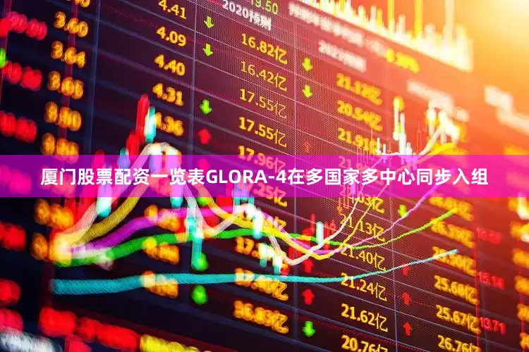 厦门股票配资一览表GLORA-4在多国家多中心同步入组