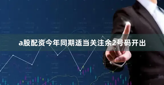 a股配资今年同期适当关注余2号码开出