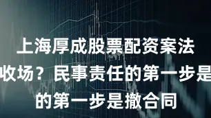 上海厚成股票配资案法律怎么收场？民事责任的第一步是撤合同