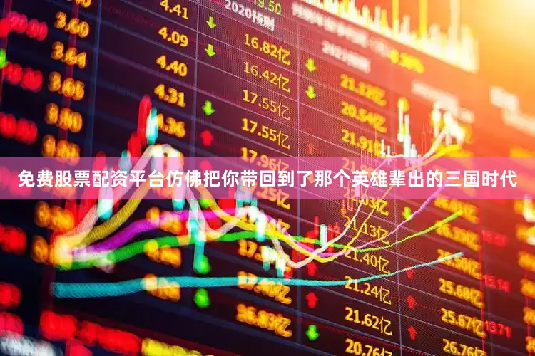 免费股票配资平台仿佛把你带回到了那个英雄辈出的三国时代
