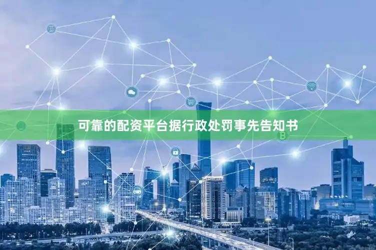 可靠的配资平台　　据行政处罚事先告知书