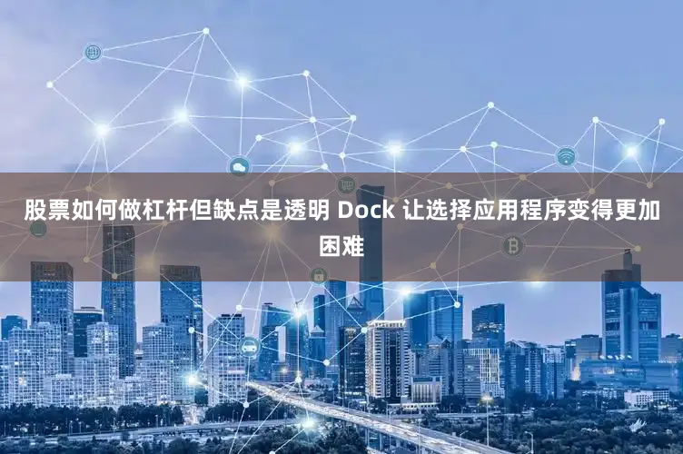 股票如何做杠杆但缺点是透明 Dock 让选择应用程序变得更加困难