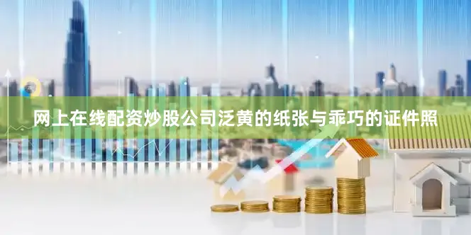 网上在线配资炒股公司泛黄的纸张与乖巧的证件照