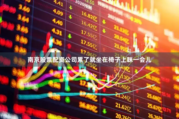 南京股票配资公司累了就坐在椅子上眯一会儿