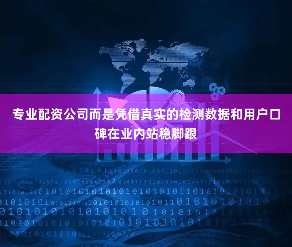 专业配资公司而是凭借真实的检测数据和用户口碑在业内站稳脚跟
