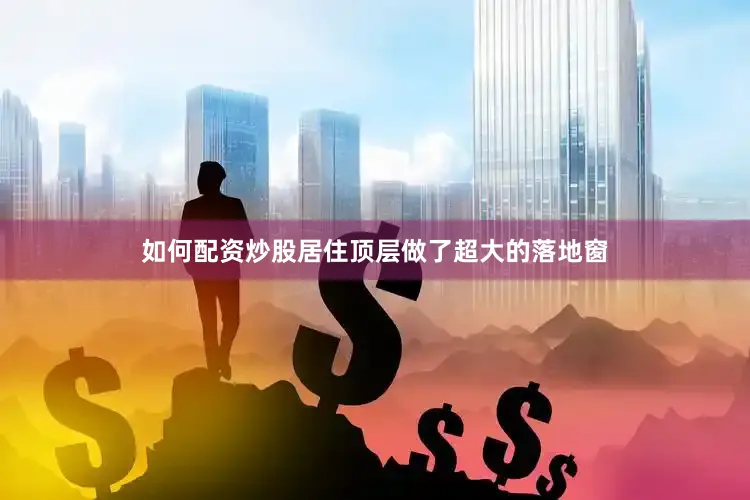 如何配资炒股居住顶层做了超大的落地窗