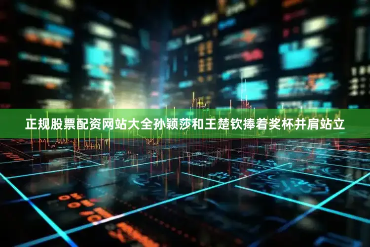 正规股票配资网站大全孙颖莎和王楚钦捧着奖杯并肩站立