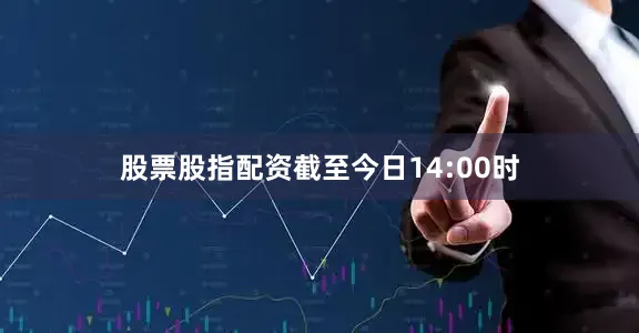 股票股指配资　　截至今日14:00时