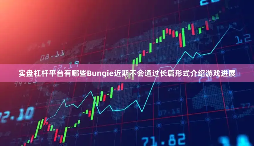 实盘杠杆平台有哪些Bungie近期不会通过长篇形式介绍游戏进展