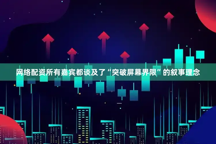 网络配资所有嘉宾都谈及了“突破屏幕界限”的叙事理念