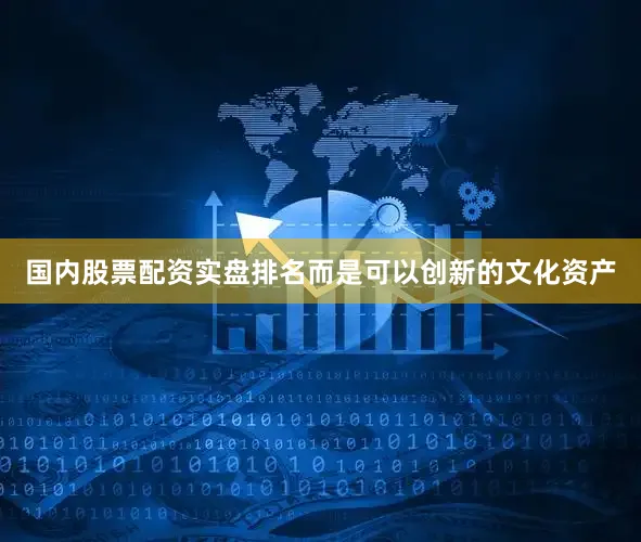 国内股票配资实盘排名而是可以创新的文化资产