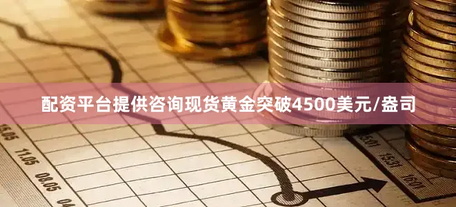 配资平台提供咨询现货黄金突破4500美元/盎司