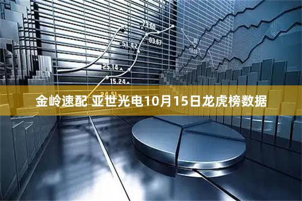 金岭速配 亚世光电10月15日龙虎榜数据