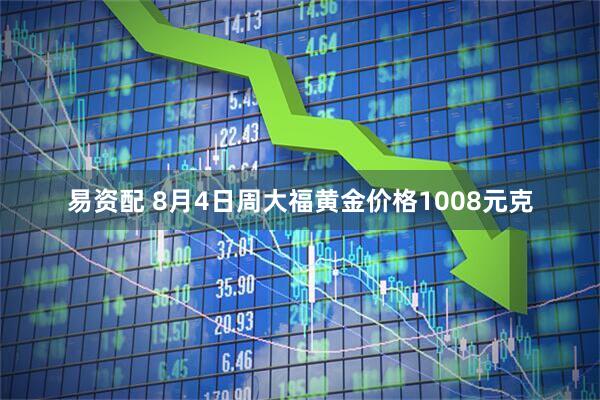 易资配 8月4日周大福黄金价格1008元克