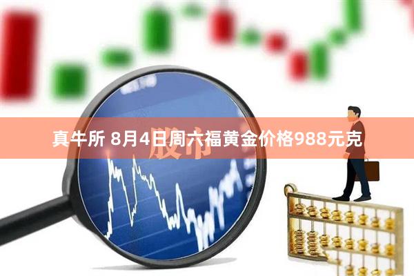 真牛所 8月4日周六福黄金价格988元克