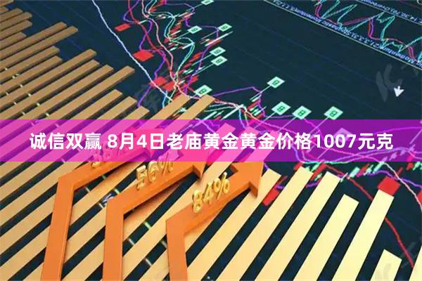 诚信双赢 8月4日老庙黄金黄金价格1007元克
