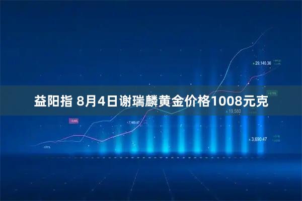益阳指 8月4日谢瑞麟黄金价格1008元克