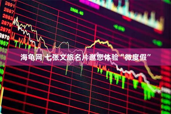 海龟网 七张文旅名片邀您体验“微度假”