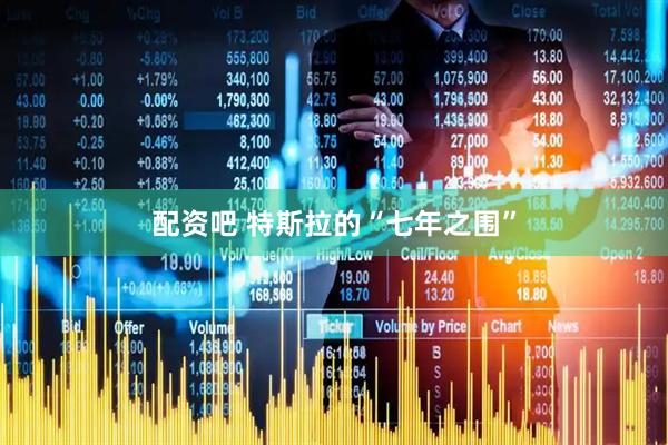 配资吧 特斯拉的“七年之围”