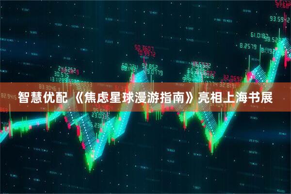 智慧优配 《焦虑星球漫游指南》亮相上海书展
